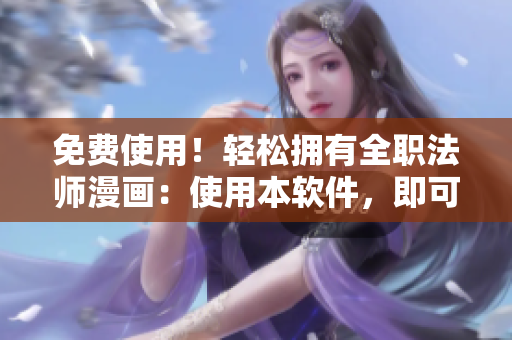 免费使用！轻松拥有全职法师漫画：使用本软件，即可随时畅读最新章节！