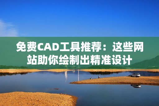 免费CAD工具推荐：这些网站助你绘制出精准设计