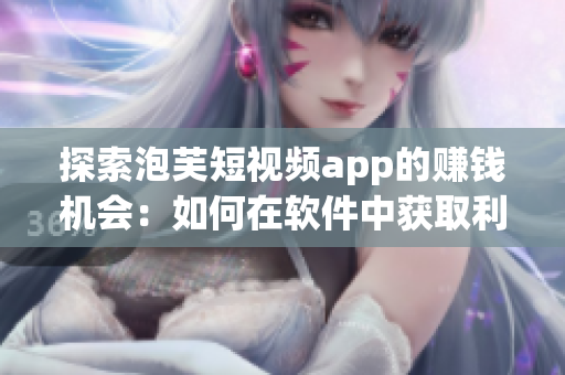 探索泡芙短视频app的赚钱机会：如何在软件中获取利润？