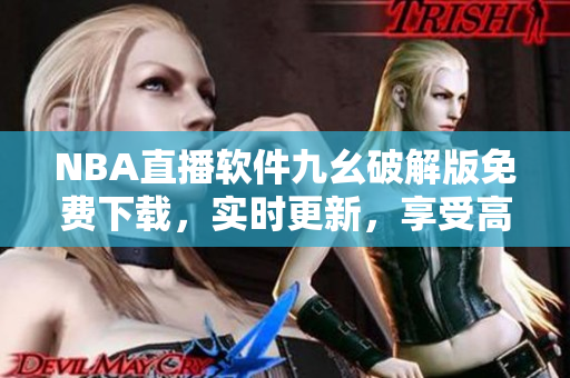 NBA直播软件九幺破解版免费下载，实时更新，享受高清观赛体验
