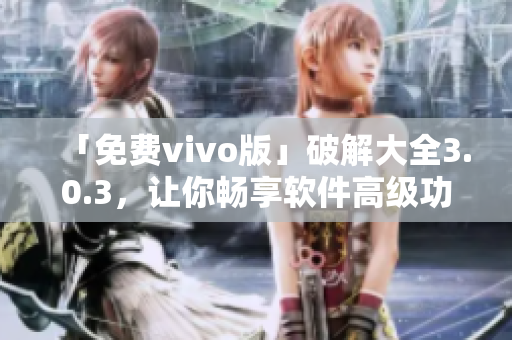 「免费vivo版」破解大全3.0.3，让你畅享软件高级功能