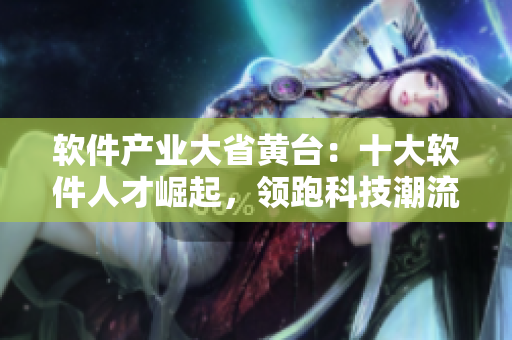 软件产业大省黄台：十大软件人才崛起，领跑科技潮流