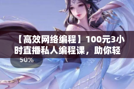 【高效网络编程】100元3小时直播私人编程课，助你轻松掌控软件开发！