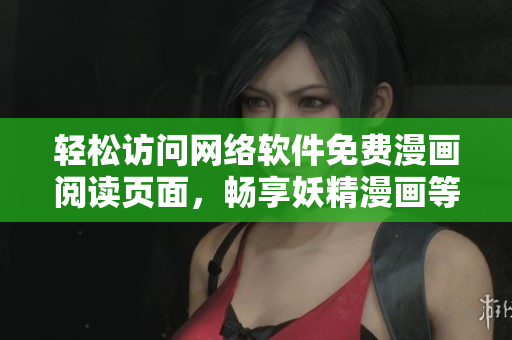 轻松访问网络软件免费漫画阅读页面，畅享妖精漫画等热门漫画作品