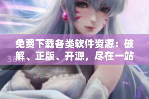 免费下载各类软件资源：破解、正版、开源，尽在一站式平台