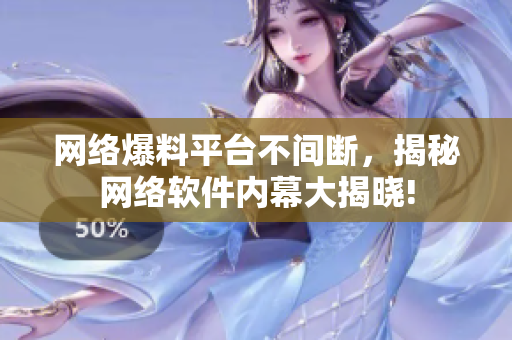 网络爆料平台不间断，揭秘网络软件内幕大揭晓!
