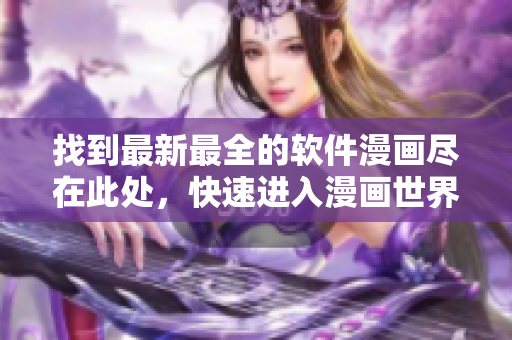 找到最新最全的软件漫画尽在此处，快速进入漫画世界！