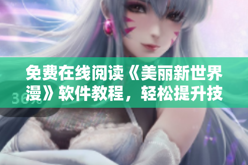 免费在线阅读《美丽新世界漫》软件教程，轻松提升技能