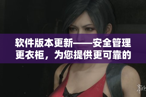 软件版本更新——安全管理更衣柜，为您提供更可靠的私人数据存储功能