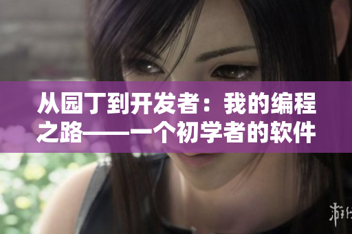 从园丁到开发者：我的编程之路——一个初学者的软件开发故事