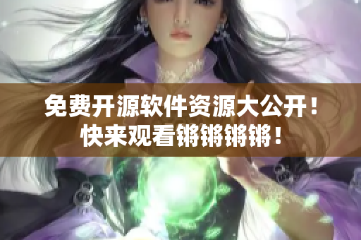 免费开源软件资源大公开！快来观看锵锵锵锵！