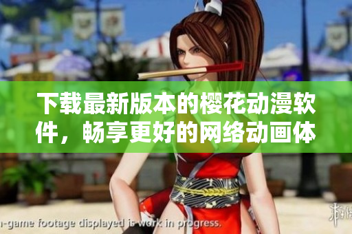 下载最新版本的樱花动漫软件，畅享更好的网络动画体验