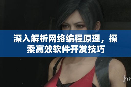 深入解析网络编程原理，探索高效软件开发技巧
