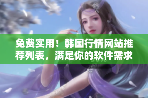 免费实用！韩国行情网站推荐列表，满足你的软件需求
