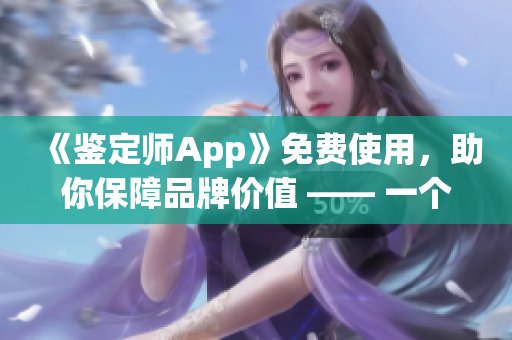 《鉴定师App》免费使用，助你保障品牌价值 —— 一个全方位的鉴定工具
