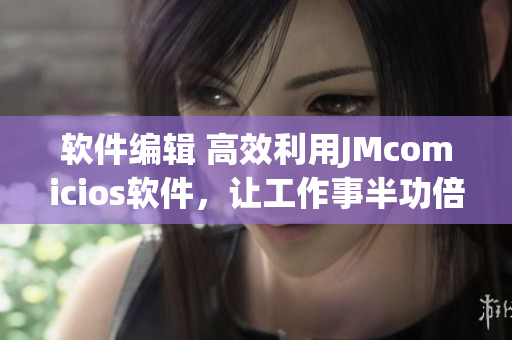 软件编辑 高效利用JMcomicios软件，让工作事半功倍