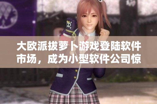 大欧派拔萝卜游戏登陆软件市场，成为小型软件公司惊艳之作！