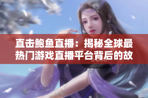 直击鲍鱼直播：揭秘全球最热门游戏直播平台背后的故事