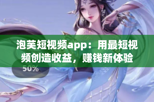 泡芙短视频app：用最短视频创造收益，赚钱新体验