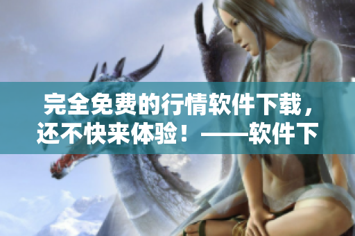 完全免费的行情软件下载，还不快来体验！——软件下载篇