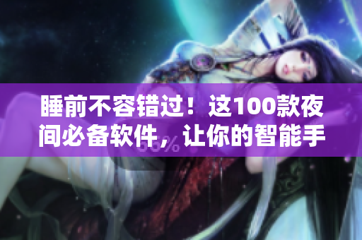 睡前不容错过！这100款夜间必备软件，让你的智能手机释放更多潜力