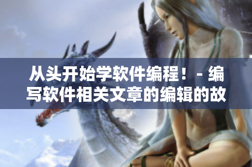 从头开始学软件编程！- 编写软件相关文章的编辑的故事