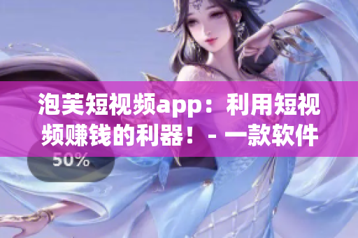 泡芙短视频app：利用短视频赚钱的利器！- 一款软件编辑推荐