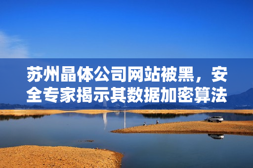 苏州晶体公司网站被黑，安全专家揭示其数据加密算法存在漏洞