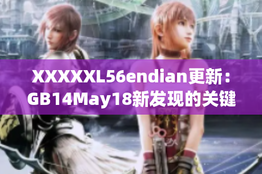 XXXXXL56endian更新：GB14May18新发现的关键细节！