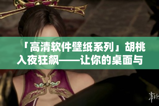 「高清软件壁纸系列」胡桃入夜狂飙——让你的桌面与软件一同狂飙！