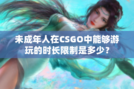 未成年人在CSGO中能够游玩的时长限制是多少？