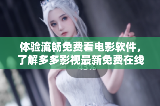 体验流畅免费看电影软件，了解多多影视最新免费在线观看方法