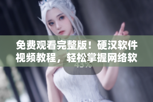 免费观看完整版！硬汉软件视频教程，轻松掌握网络软件开发技能
