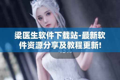 梁医生软件下载站-最新软件资源分享及教程更新!