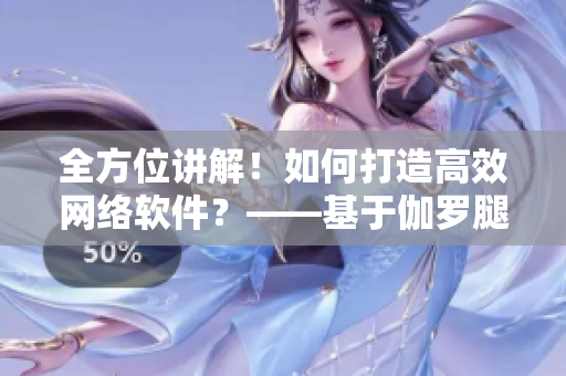 全方位讲解！如何打造高效网络软件？——基于伽罗腿法教学视频的启示
