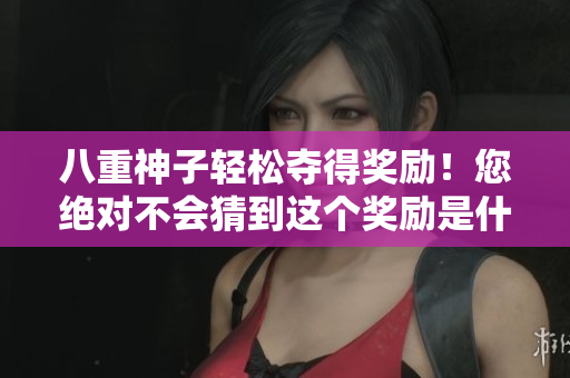 八重神子轻松夺得奖励！您绝对不会猜到这个奖励是什么！
