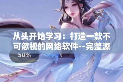 从头开始学习：打造一款不可忽视的网络软件--完整源码78w78