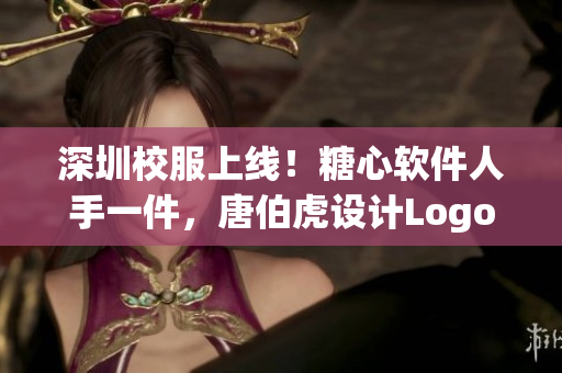 深圳校服上线！糖心软件人手一件，唐伯虎设计Logo亮相
