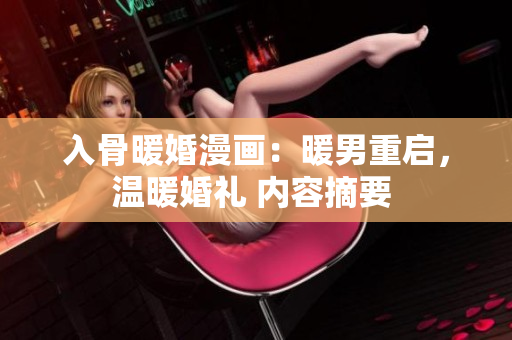 入骨暖婚漫画：暖男重启，温暖婚礼 内容摘要 