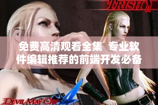 免费高清观看全集  专业软件编辑推荐的前端开发必备神器