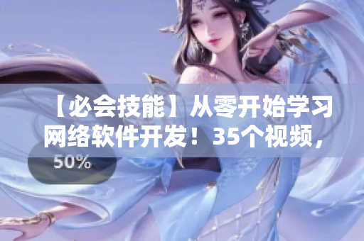 【必会技能】从零开始学习网络软件开发！35个视频，涵盖所有技能！