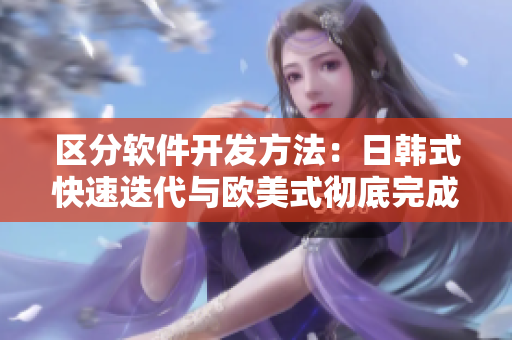 区分软件开发方法：日韩式快速迭代与欧美式彻底完成的比较