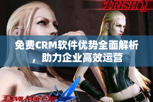 免费CRM软件优势全面解析，助力企业高效运营
