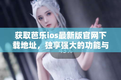 获取芭乐ios最新版官网下载地址，独享强大的功能与极致的用户体验
