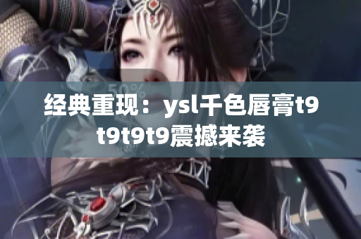 经典重现：ysl千色唇膏t9t9t9t9震撼来袭