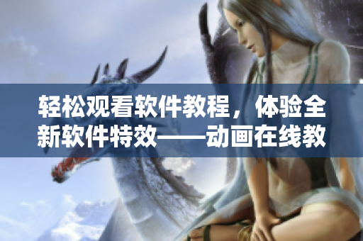 轻松观看软件教程，体验全新软件特效——动画在线教学平台推荐