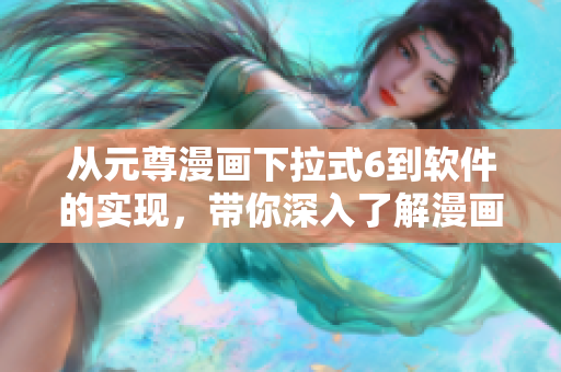 从元尊漫画下拉式6到软件的实现，带你深入了解漫画阅读器的开发之路