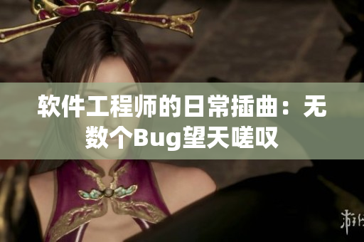 软件工程师的日常插曲：无数个Bug望天嗟叹