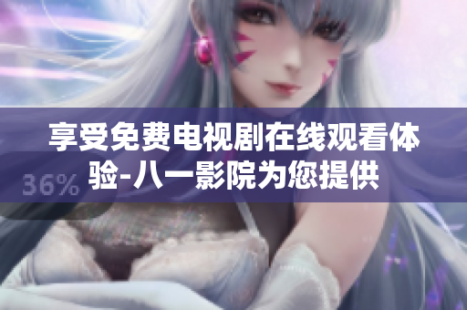 享受免费电视剧在线观看体验-八一影院为您提供