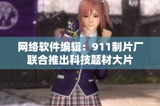 网络软件编辑：911制片厂联合推出科技题材大片